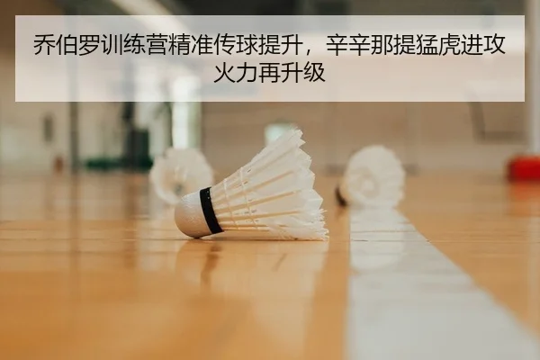 乔伯罗训练营精准传球提升，辛辛那提猛虎进攻火力再升级