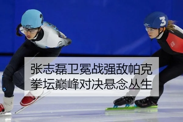 张志磊卫冕战强敌帕克 拳坛巅峰对决悬念丛生